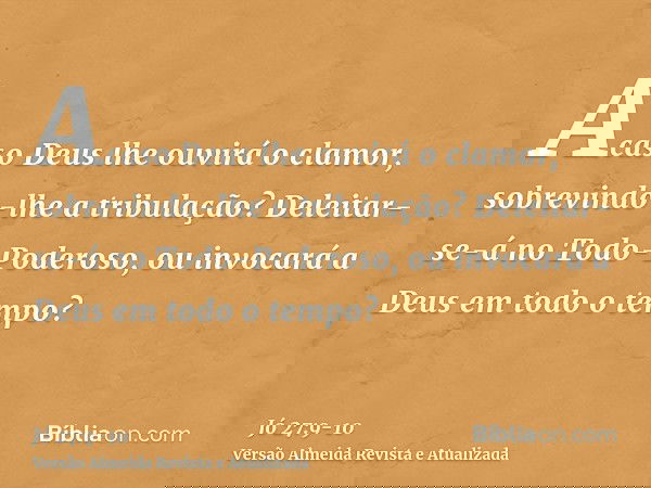 Acaso Deus lhe ouvirá o clamor, sobrevindo-lhe a tribulação?Deleitar-se-á no Todo-Poderoso, ou invocará a Deus em todo o tempo?