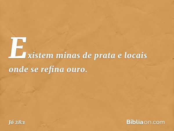 "Existem minas de prata
e locais onde se refina ouro. -- Jó 28:1