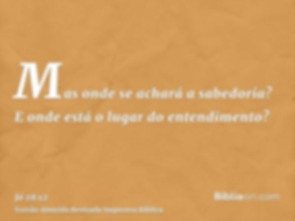 Mas onde se achará a sabedoria? E onde está o lugar do entendimento?