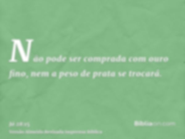 Não pode ser comprada com ouro fino, nem a peso de prata se trocará.