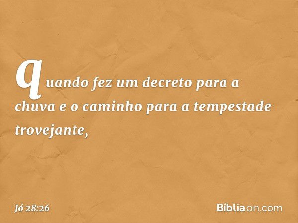 quando fez um decreto para a chuva
e o caminho
para a tempestade trovejante, -- Jó 28:26