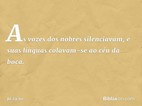 As vozes dos nobres silenciavam,
e suas línguas
colavam-se ao céu da boca. -- Jó 29:10