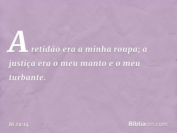 A retidão era a minha roupa;
a justiça era o meu manto e
o meu turbante. -- Jó 29:14