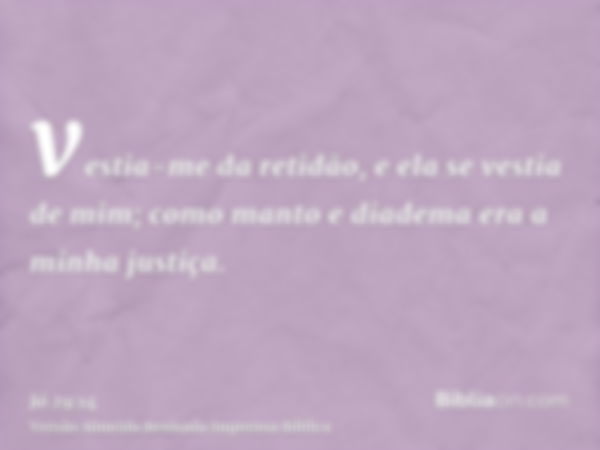 vestia-me da retidão, e ela se vestia de mim; como manto e diadema era a minha justiça.