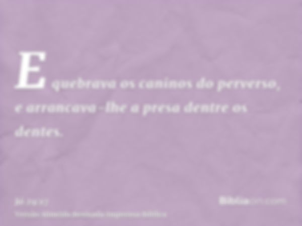 E quebrava os caninos do perverso, e arrancava-lhe a presa dentre os dentes.