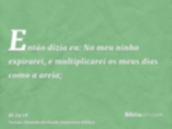 Então dizia eu: No meu ninho expirarei, e multiplicarei os meus dias como a areia;