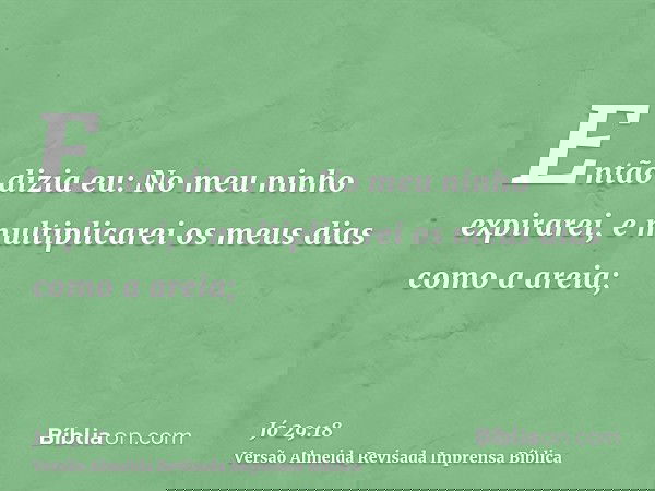 Então dizia eu: No meu ninho expirarei, e multiplicarei os meus dias como a areia;