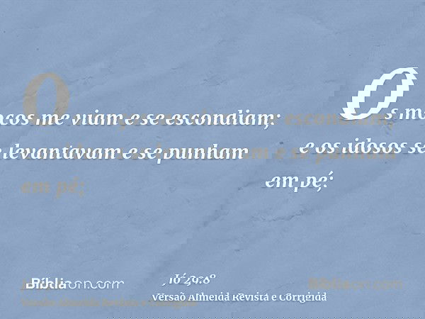 Os moços me viam e se escondiam; e os idosos se levantavam e se punham em pé;