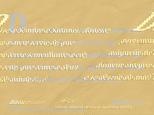 Disse o Senhor a Satanás: Notaste porventura o meu servo Jó, que ninguém há na terra semelhante a ele, homem íntegro e reto, que teme a Deus e se desvia do mal?