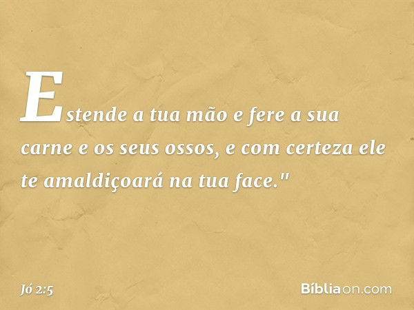 Estende a tua mão e fere a sua carne e os seus ossos, e com certeza ele te amaldiçoará na tua face." -- Jó 2:5