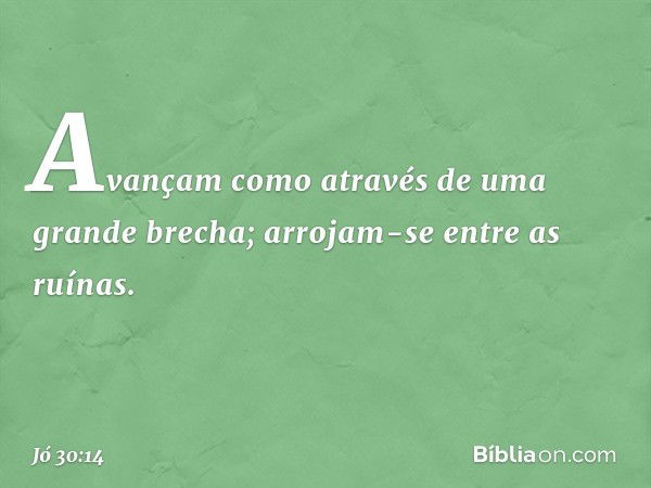 Avançam como através
de uma grande brecha;
arrojam-se entre as ruínas. -- Jó 30:14