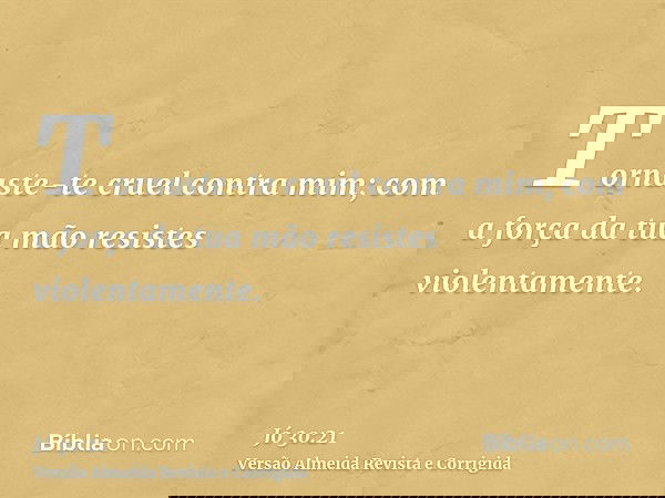 Tornaste-te cruel contra mim; com a força da tua mão resistes violentamente.