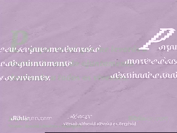 Porque eu sei que me levarás à morte e à casa do ajuntamento destinada a todos os viventes.