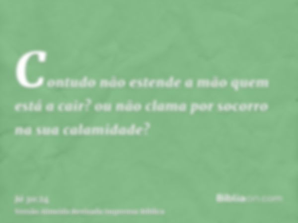 Contudo não estende a mão quem está a cair? ou não clama por socorro na sua calamidade?