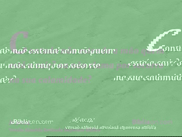 Contudo não estende a mão quem está a cair? ou não clama por socorro na sua calamidade?