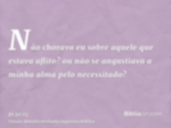 Não chorava eu sobre aquele que estava aflito? ou não se angustiava a minha alma pelo necessitado?