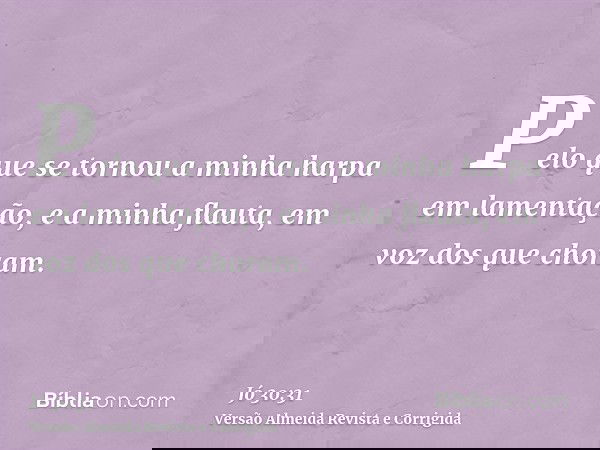 Pelo que se tornou a minha harpa em lamentação, e a minha flauta, em voz dos que choram.