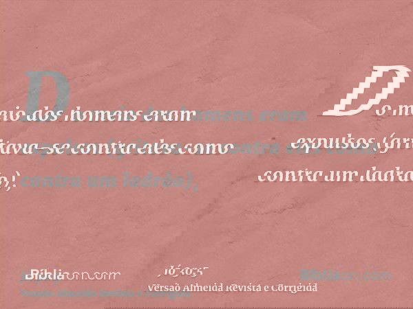 Do meio dos homens eram expulsos (gritava-se contra eles como contra um ladrão),