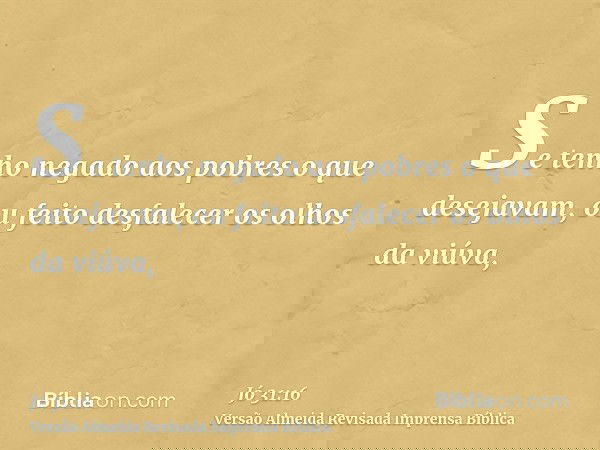 Se tenho negado aos pobres o que desejavam, ou feito desfalecer os olhos da viúva,