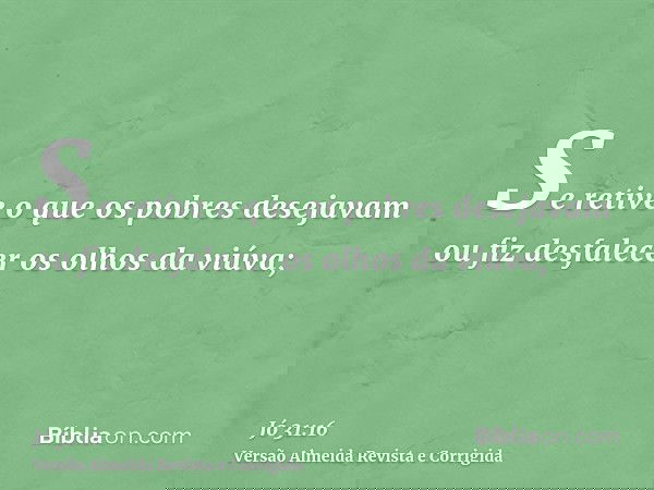 Se retive o que os pobres desejavam ou fiz desfalecer os olhos da viúva;