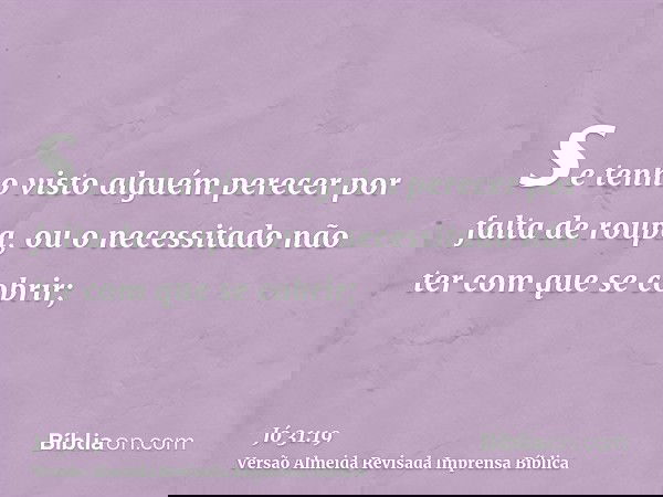 se tenho visto alguém perecer por falta de roupa, ou o necessitado não ter com que se cobrir;