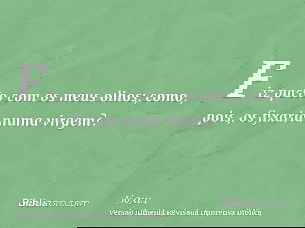 Fiz pacto com os meus olhos; como, pois, os fixaria numa virgem?