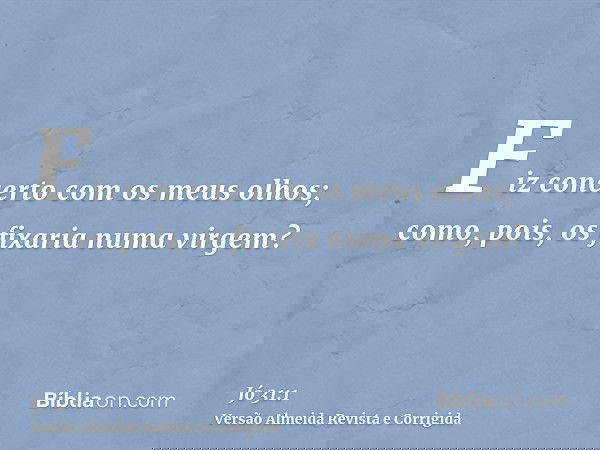 Fiz concerto com os meus olhos; como, pois, os fixaria numa virgem?
