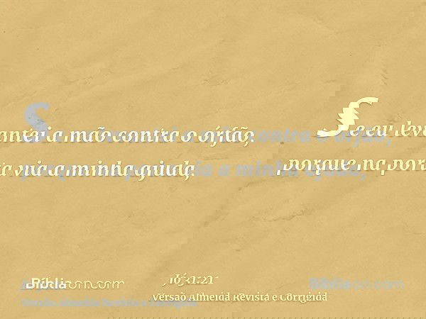 se eu levantei a mão contra o órfão, porque na porta via a minha ajuda,