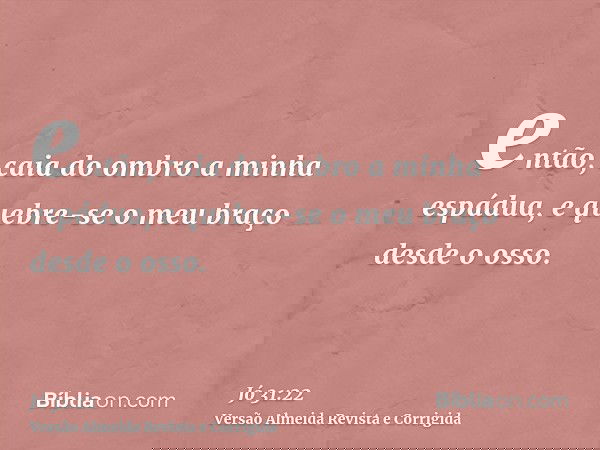 então, caia do ombro a minha espádua, e quebre-se o meu braço desde o osso.