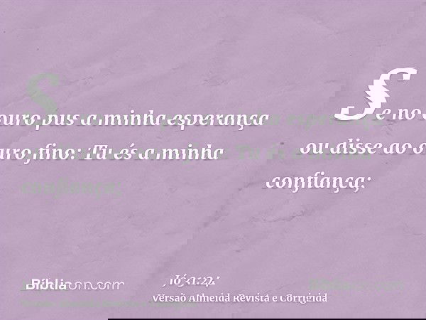 Se no ouro pus a minha esperança ou disse ao ouro fino: Tu és a minha confiança;