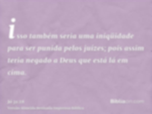 isso também seria uma iniqüidade para ser punida pelos juízes; pois assim teria negado a Deus que está lá em cima.