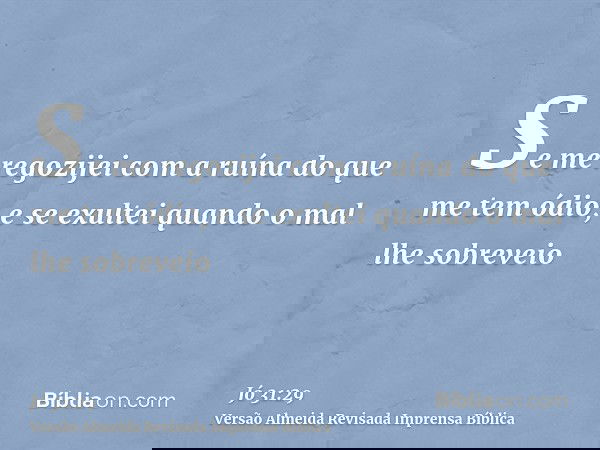 Se me regozijei com a ruína do que me tem ódio, e se exultei quando o mal lhe sobreveio
