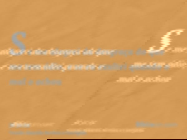 Se me alegrei da desgraça do que me tem ódio, e se eu exultei quando o mal o achou