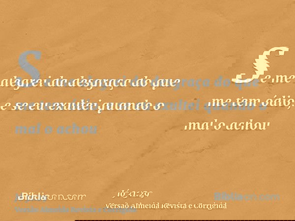 Se me alegrei da desgraça do que me tem ódio, e se eu exultei quando o mal o achou
