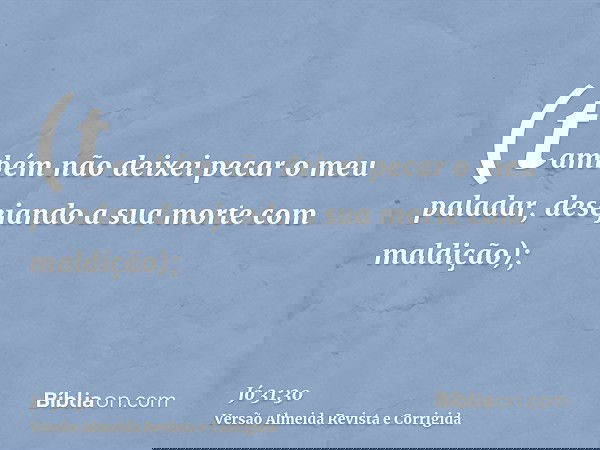 (também não deixei pecar o meu paladar, desejando a sua morte com maldição);