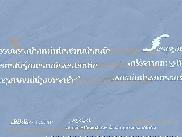se as pessoas da minha tenda não disseram: Quem há que não se tenha saciado com carne provida por ele?
