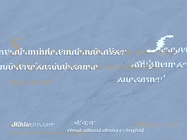 se a gente da minha tenda não disse: Ah! Quem se não terá saciado com a sua carne!