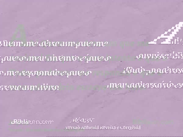 Ah! Quem me dera um que me ouvisse! Eis que o meu intento é que o Todo-poderoso me responda e que o meu adversário escreva um livro.