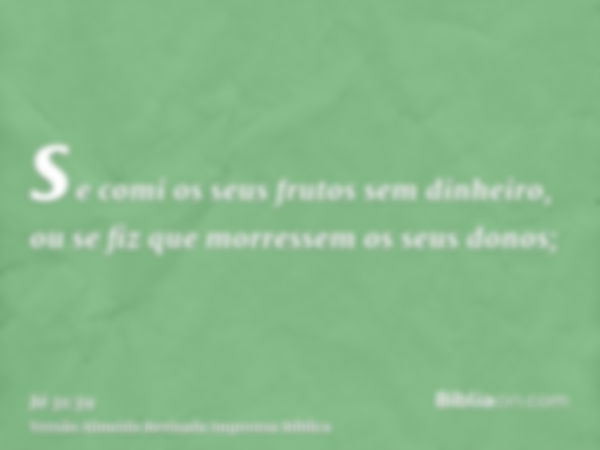 se comi os seus frutos sem dinheiro, ou se fiz que morressem os seus donos;