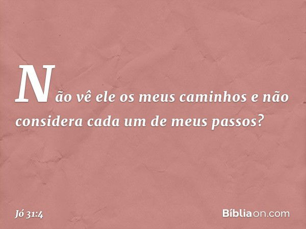 Não vê ele os meus caminhos
e não considera
cada um de meus passos? -- Jó 31:4