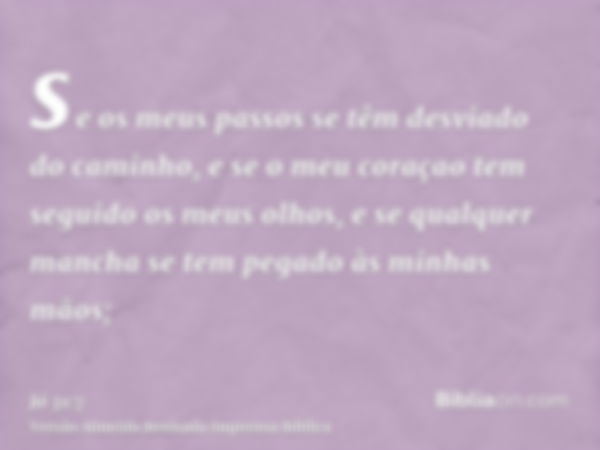 se os meus passos se têm desviado do caminho, e se o meu coraçao tem seguido os meus olhos, e se qualquer mancha se tem pegado às minhas mãos;