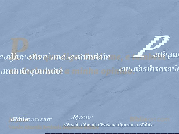 Pelo que digo: Ouvi-me, e também eu declararei a minha opinião.