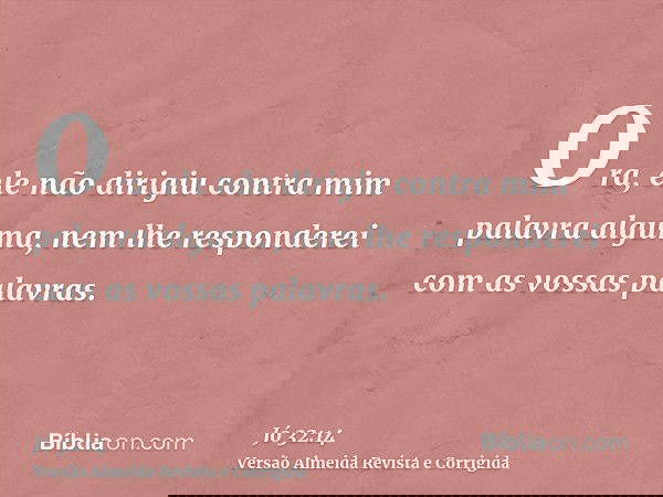 Ora, ele não dirigiu contra mim palavra alguma, nem lhe responderei com as vossas palavras.