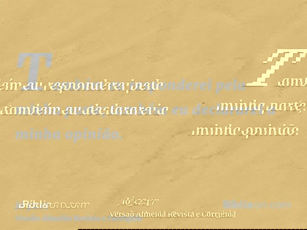 Também eu responderei pela minha parte; também eu declararei a minha opinião.