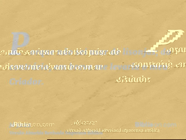 Porque não sei usar de lisonjas; do contrário, em breve me levaria o meu Criador.