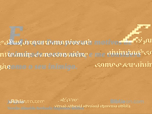 Eis que Deus procura motivos de inimizade contra mim, e me considera como o seu inimigo.