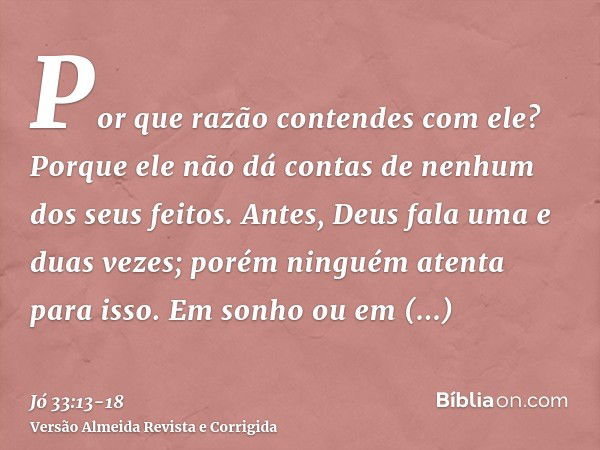 Por que razão contendes com ele? Porque ele não dá contas de nenhum dos seus feitos.Antes, Deus fala uma e duas vezes; porém ninguém atenta para isso.Em sonho o