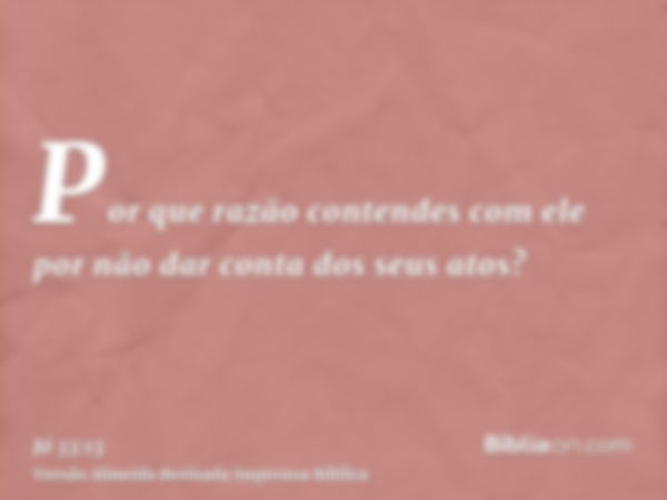 Por que razão contendes com ele por não dar conta dos seus atos?