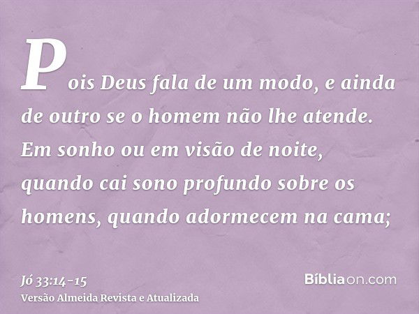 Pois Deus fala de um modo, e ainda de outro se o homem não lhe atende.Em sonho ou em visão de noite, quando cai sono profundo sobre os homens, quando adormecem 