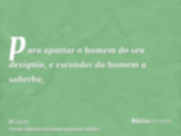 para apartar o homem do seu desígnio, e esconder do homem a soberba;